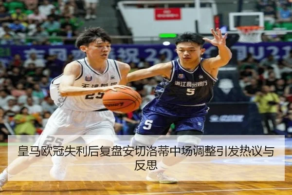 皇马欧冠失利后复盘安切洛蒂中场调整引发热议与反思