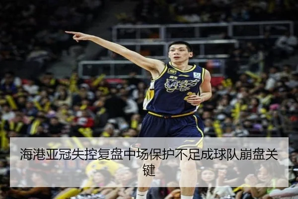 海港亚冠失控复盘中场保护不足成球队崩盘关键